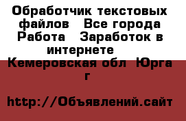 Обработчик текстовых файлов - Все города Работа » Заработок в интернете   . Кемеровская обл.,Юрга г.